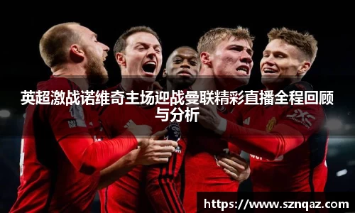 英超激战诺维奇主场迎战曼联精彩直播全程回顾与分析