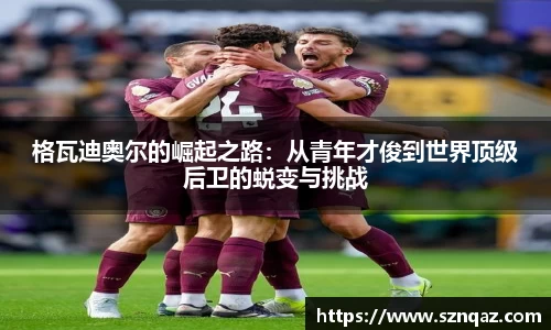 格瓦迪奥尔的崛起之路：从青年才俊到世界顶级后卫的蜕变与挑战